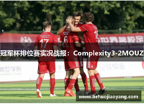 冠军杯排位赛实况战报：Complexity3-2MOUZ